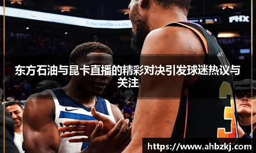 东方石油与昆卡直播的精彩对决引发球迷热议与关注
