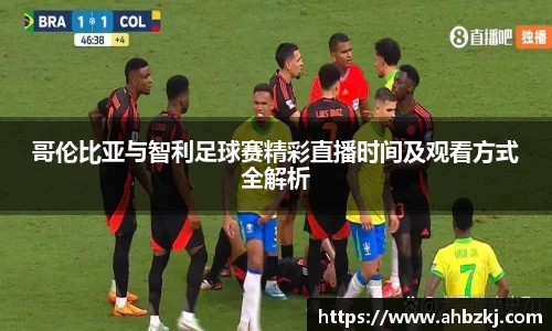 哥伦比亚与智利足球赛精彩直播时间及观看方式全解析