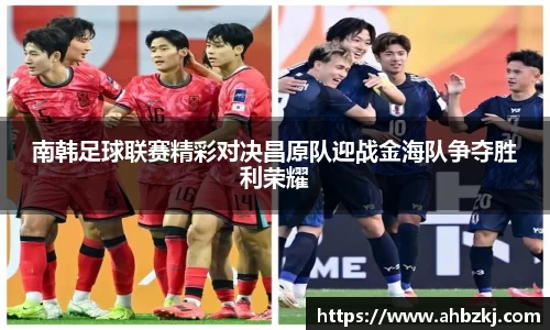 南韩足球联赛精彩对决昌原队迎战金海队争夺胜利荣耀